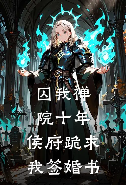 囚我禅院十年,侯府跪求我签婚书百度