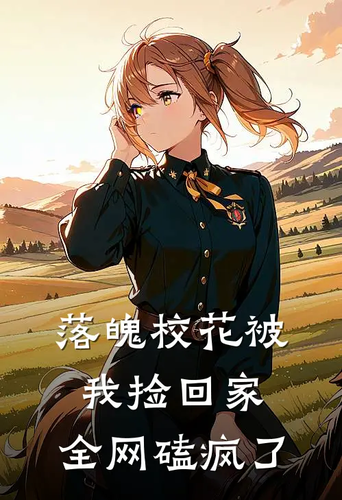 落魄校花被我捡回家，全网磕疯了