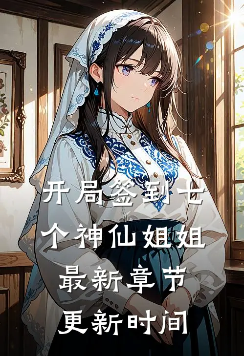 开局签到七个神仙姐姐最新章节更新时间