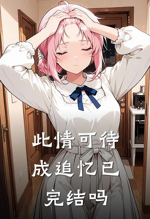 此情可待成追忆已完结吗
