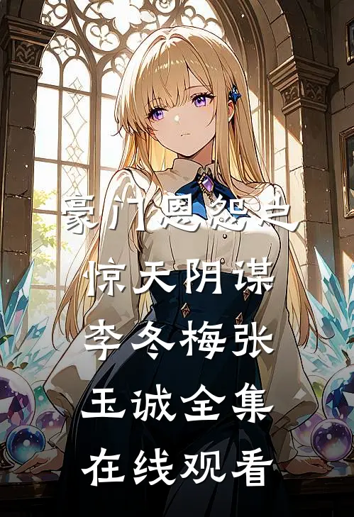 豪门恩怨之惊天阴谋李冬梅张玉诚 全集在线观看