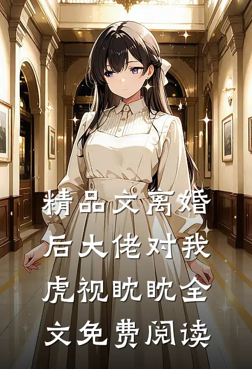 精品文离婚后大佬对我虎视眈眈全文免费阅读