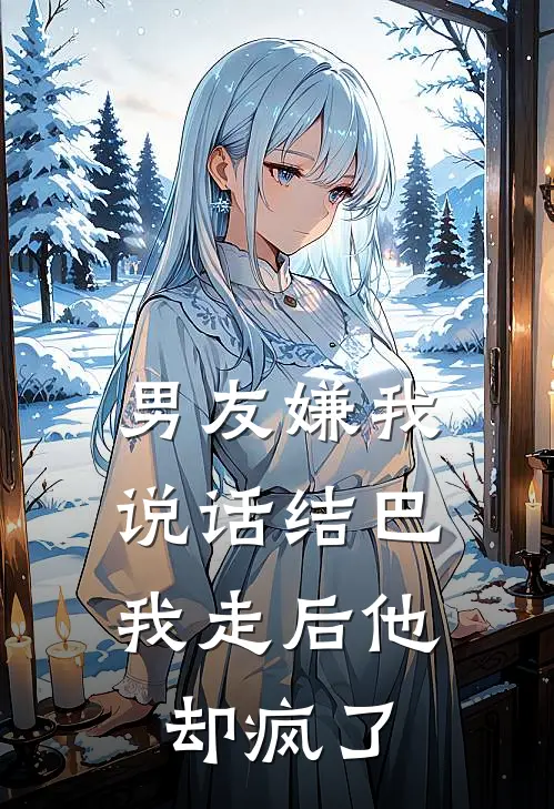 男友嫌我说话结巴,我走后他却疯了