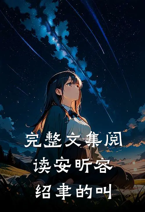 完整文集阅读安昕容绍聿的叫
