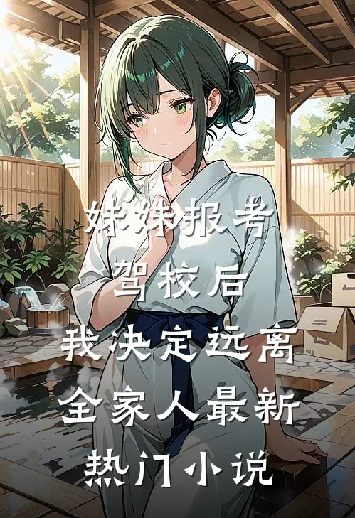 妹妹报考驾校后，我决定远离全家人最新热门小说