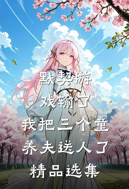 默契游戏输了，我把三个童养夫送人了精品选集