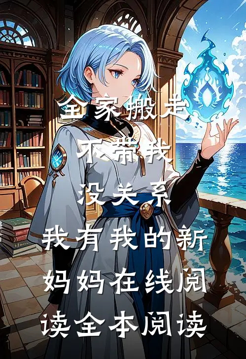 全家搬走不带我，没关系，我有我的新妈妈在线阅读全本阅读