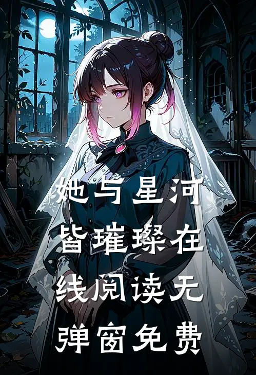 她与星河皆璀璨在线阅读无弹窗免费