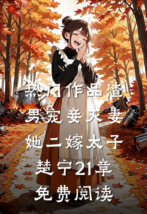 热门作品渣男宠妾灭妻她二嫁太子楚宁21章免费阅读