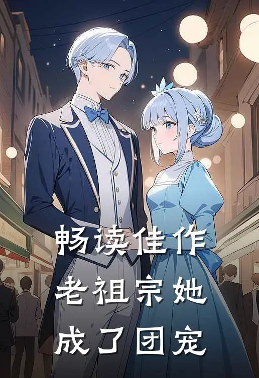畅读佳作老祖宗她成了团宠