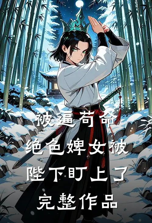 被逼苟命，绝色婢女被陛下盯上了完整作品