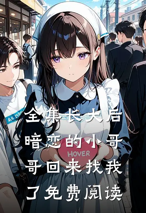 全集长大后,暗恋的小哥哥回来找我了免费阅读