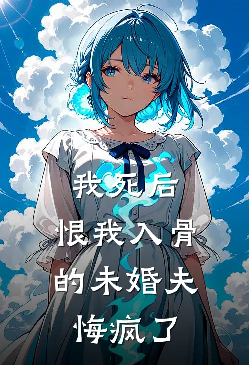 我死后，恨我入骨的未婚夫悔疯了