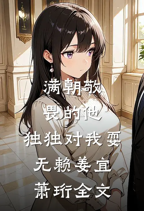 满朝敬畏的他，独独对我耍无赖姜宜萧珩全文