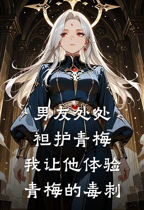 男友处处袒护青梅，我让他体验青梅的毒刺