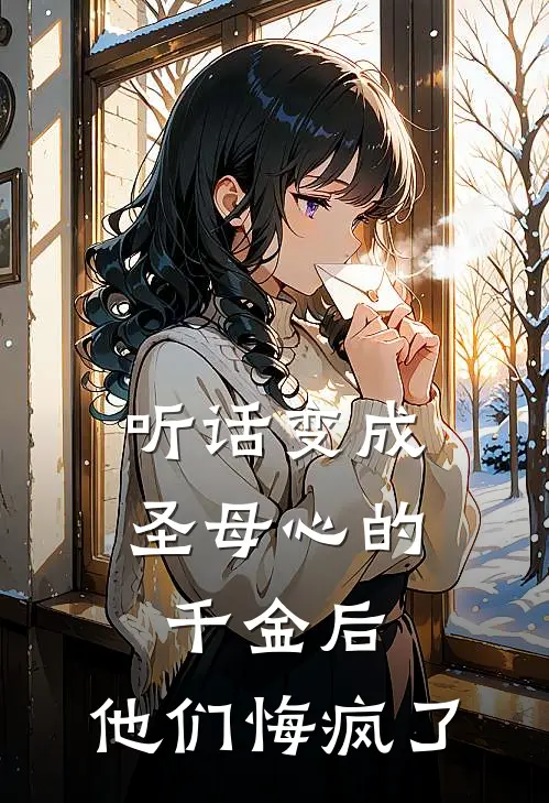 听话变成圣母心的千金后，他们悔疯了