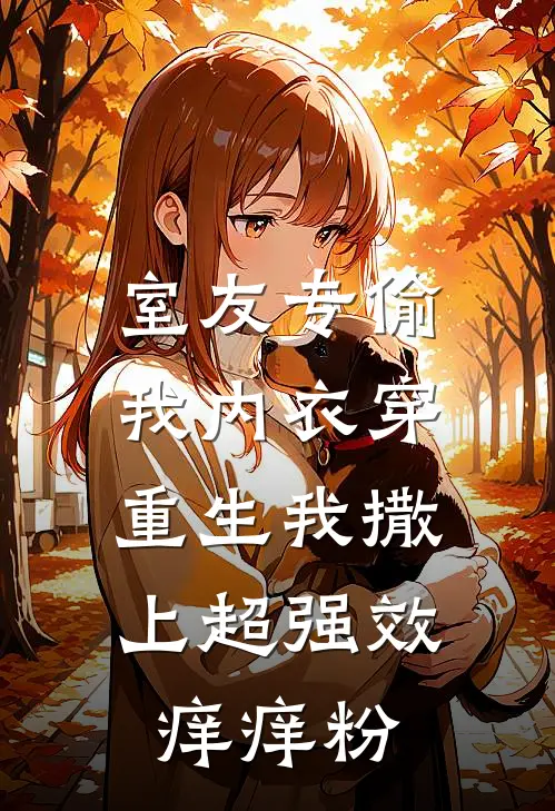 室友专偷我内衣穿，重生我撒上超强效痒痒粉