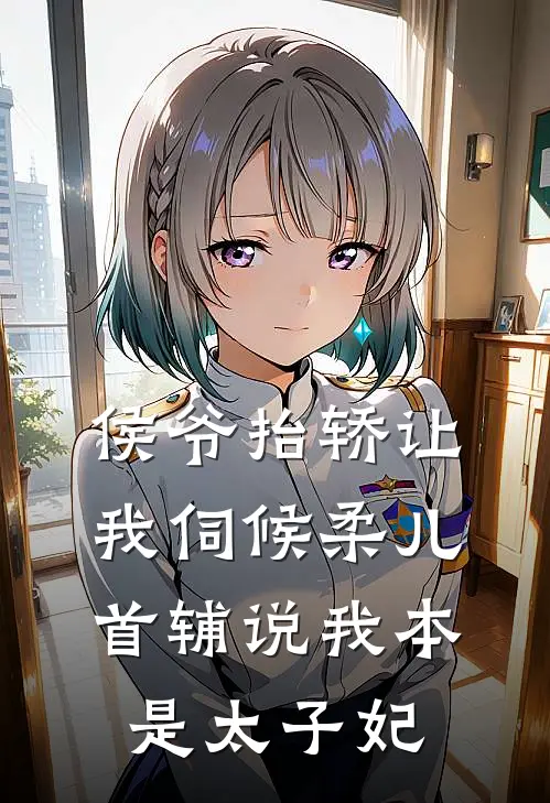 侯爷抬轿让我伺候柔儿，首辅说我本是太子妃