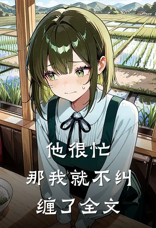 他很忙,那我就不纠缠了全文在线阅读