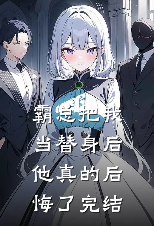 霸总把我当替身后,他真的后悔了完结