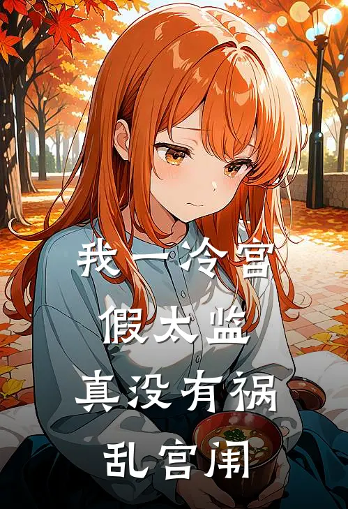 我一冷宫假太监,真没有祸乱宫闱全文无弹窗免费阅读