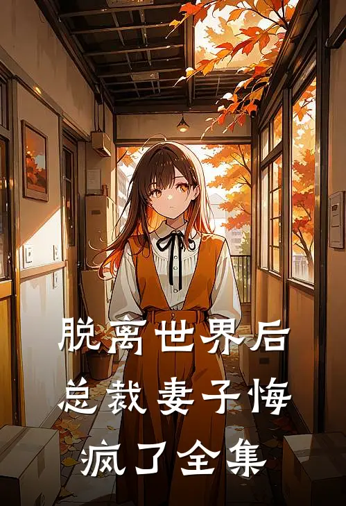 脱离世界后,总裁妻子悔疯了全集