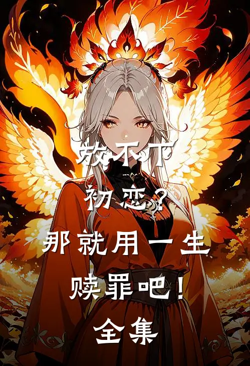 放不下初恋?那就用一生赎罪吧! 全集