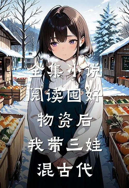 全集小说阅读囤好物资后，我带三娃混古代